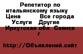 Репетитор по итальянскому языку. › Цена ­ 600 - Все города Услуги » Другие   . Иркутская обл.,Саянск г.